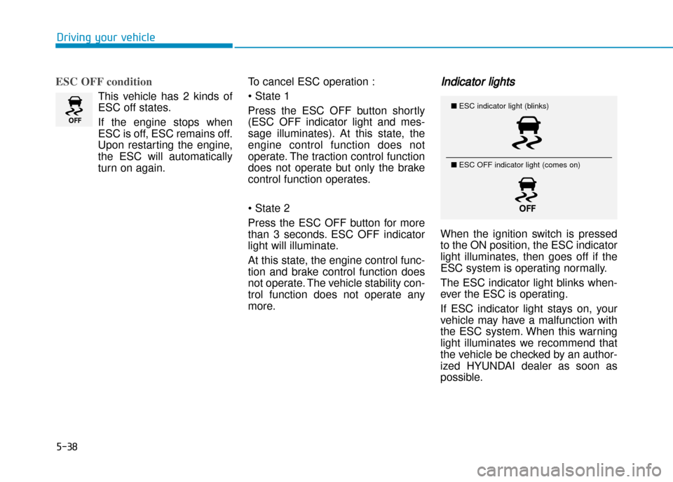 Hyundai Creta 2016  Owners Manual ESC OFF condition
This  vehicle  has  2  kinds  of 
ESC off states. 
If  the  engine  stops  when 
ESC is off, ESC remains off.
Upon  restarting  the  engine,
the  ESC  will  automatically
turn on aga