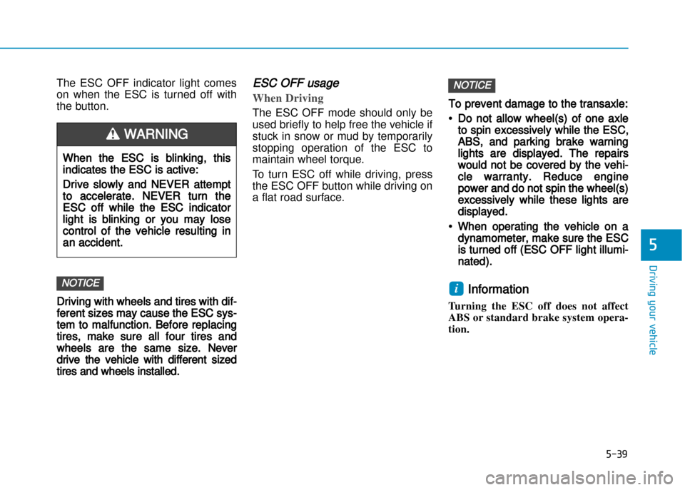 Hyundai Creta 2016  Owners Manual The  ESC  OFF  indicator  light  comes 
on  when  the  ESC  is  turned  off  with
the button.
Driving with wheels and tires with dif�
ferent sizes may cause the ESC sys�
tem to malfunction. Before rep
