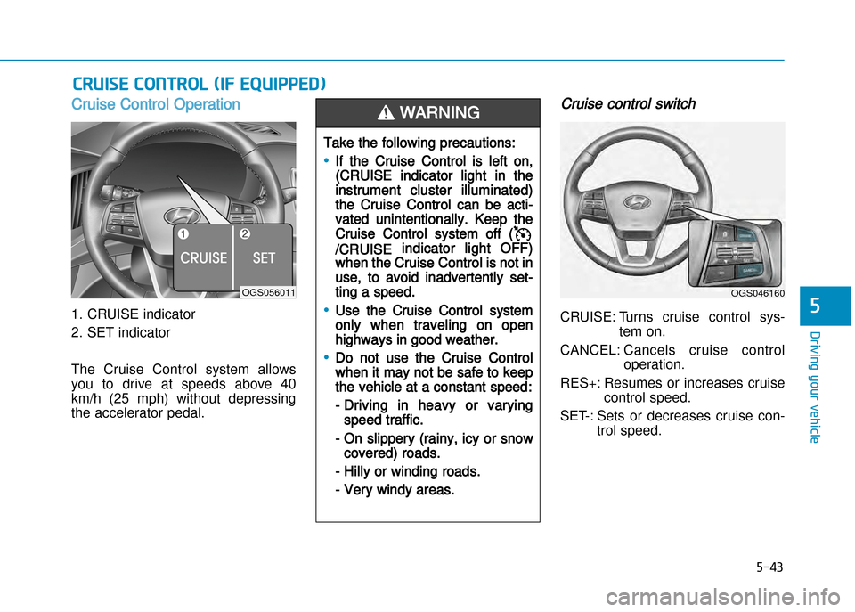 Hyundai Creta 2016  Owners Manual 5-43
Driving your vehicle
5
Cruise Control Operation
1. CRUISE indicator 
2. SET indicator 
The  Cruise  Control  system  allows 
you  to  drive  at  speeds  above  40
km/h  (25  mph)  without  depres