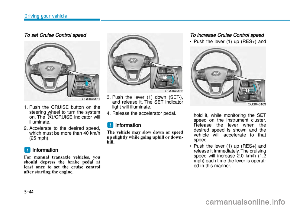 Hyundai Creta 2016  Owners Manual 5-44
Driving your vehicle
To set Cruise Control speed 
1. Push  the  CRUISE  button  on  thesteering  wheel  to  turn  the  system 
on. The  /CRUISE  indicator  will
illuminate.
2. Accelerate  to  the