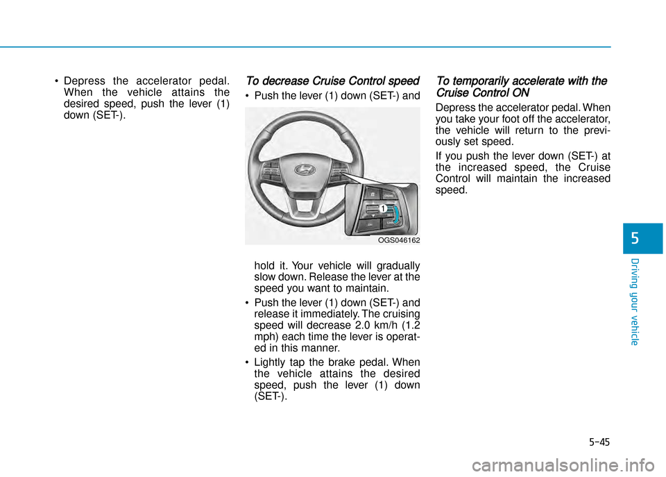 Hyundai Creta 2016  Owners Manual 5-45
Driving your vehicle
5
•Depress  the  accelerator  pedal.
When  the  vehicle  attains  the 
desired  speed,  push  the  lever  (1)
down (SET�).To decrease Cruise Control speed 
• Push the lev