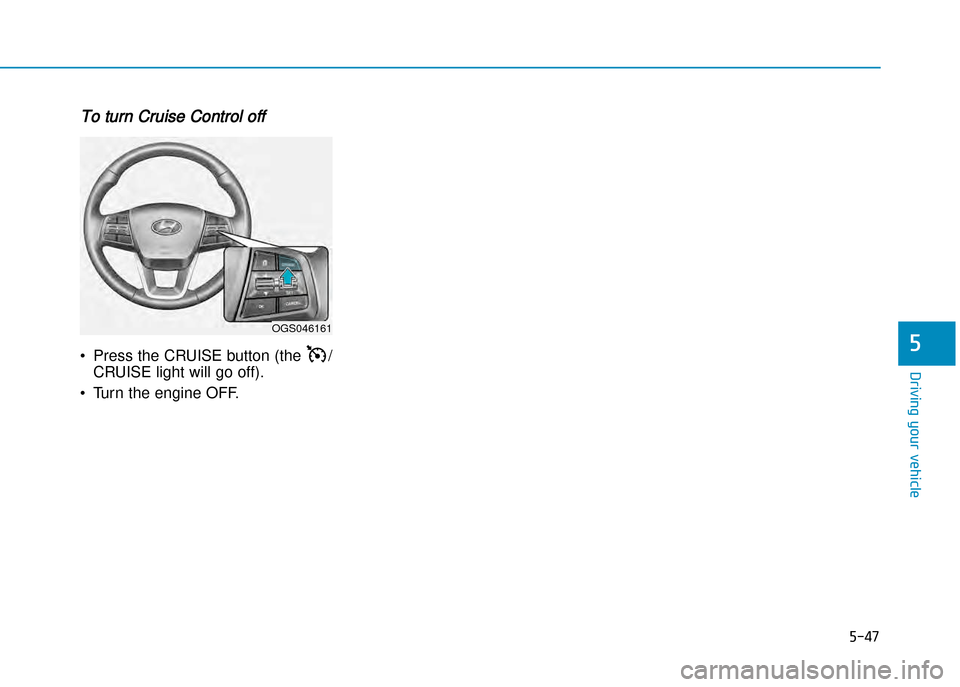 Hyundai Creta 2016  Owners Manual 5-47
Driving your vehicle
5
To turn Cruise Control off
• Press the CRUISE button (the  /CRUISE light will go off).
• Turn the engine OFF.
OGS046161  