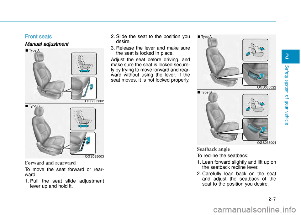 Hyundai Creta 2016 Owners Guide 2-7
Safety system of your vehicle
2
Front seats  
Manual adjustment
Forward and rearward
To  move  the  seat  forward  or  rear� 
ward: 
1. Pull  the  seat  slide  adjustmentlever up and hold it. 2. S