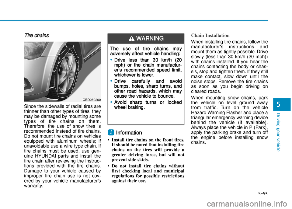 Hyundai Creta 2016  Owners Manual 5-53
Driving your vehicle
5
Tire chains
Since the sidewalls of radial tires are 
thinner than other types of tires, they
may be damaged by mounting some
types  of  tire  chains  on  them.
Therefore,  