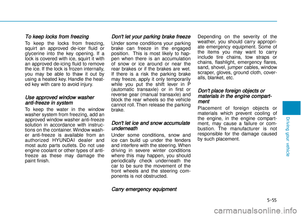 Hyundai Creta 2016  Owners Manual To keep locks from freezing
To  keep  the  locks  from  freezing, 
squirt  an  approved  de�icer  fluid  or
glycerine  into  the  key  opening.  If  a
lock is covered with ice, squirt it with
an appro