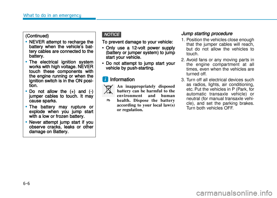 Hyundai Creta 2016  Owners Manual To prevent damage to your vehicle:
•Only use a 12�volt power supply
(battery or jumper system) to jump
start your vehicle.
•Do not attempt to jump start your
vehicle by push�starting.
Information 