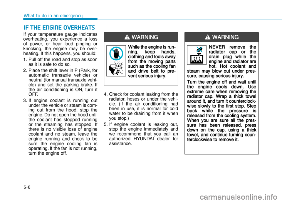 Hyundai Creta 2016  Owners Manual If  your  temperature  gauge  indicates 
overheating,  you  experience  a  loss
of  power,  or  hear  loud  pinging  or
knocking,  the  engine  may  be  over�
heating. If this happens, you should:  
1