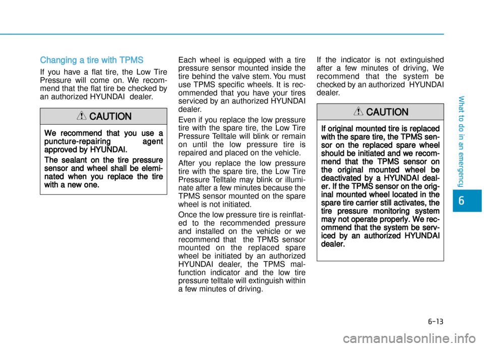 Hyundai Creta 2016  Owners Manual 6-13
What to do in an emergency
6
Changing a tire with TPMS
If  you  have  a  flat  tire,  the  Low  Tire 
Pressure  will  come  on.  We  recom�
mend that the flat tire be checked by
an authorized HYU