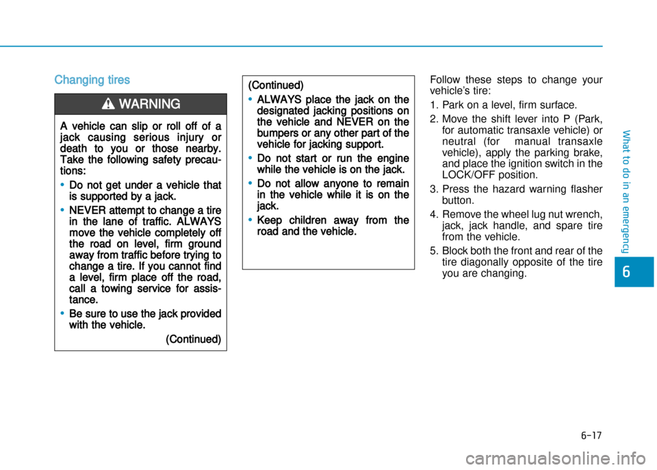 Hyundai Creta 2016  Owners Manual 6-17
What to do in an emergency
6
Changing tires Follow  these  steps  to  change  your 
vehicle’s tire: 
1. Park on a level, firm surface. 
2. Move  the  shift  lever  into  P  (Park,for automatic 