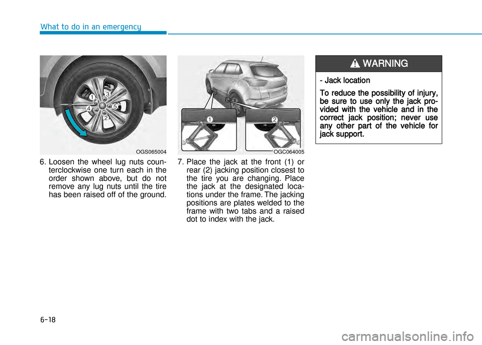 Hyundai Creta 2016  Owners Manual 6-18
What to do in an emergency
6. Loosen  the  wheel  lug  nuts  coun�terclockwise  one  turn  each  in  the 
order  shown  above,  but  do  not
remove  any  lug  nuts  until  the  tire
has been rais