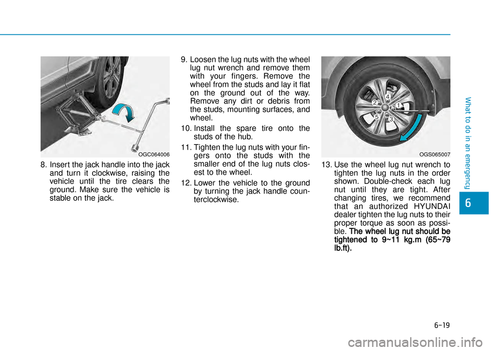 Hyundai Creta 2016  Owners Manual 6-19
What to do in an emergency
6
8. Insert the jack handle into the jackand  turn  it  clockwise,  raising  the
vehicle  until  the  tire  clears  the 
ground.  Make  sure  the  vehicle  is
stable on