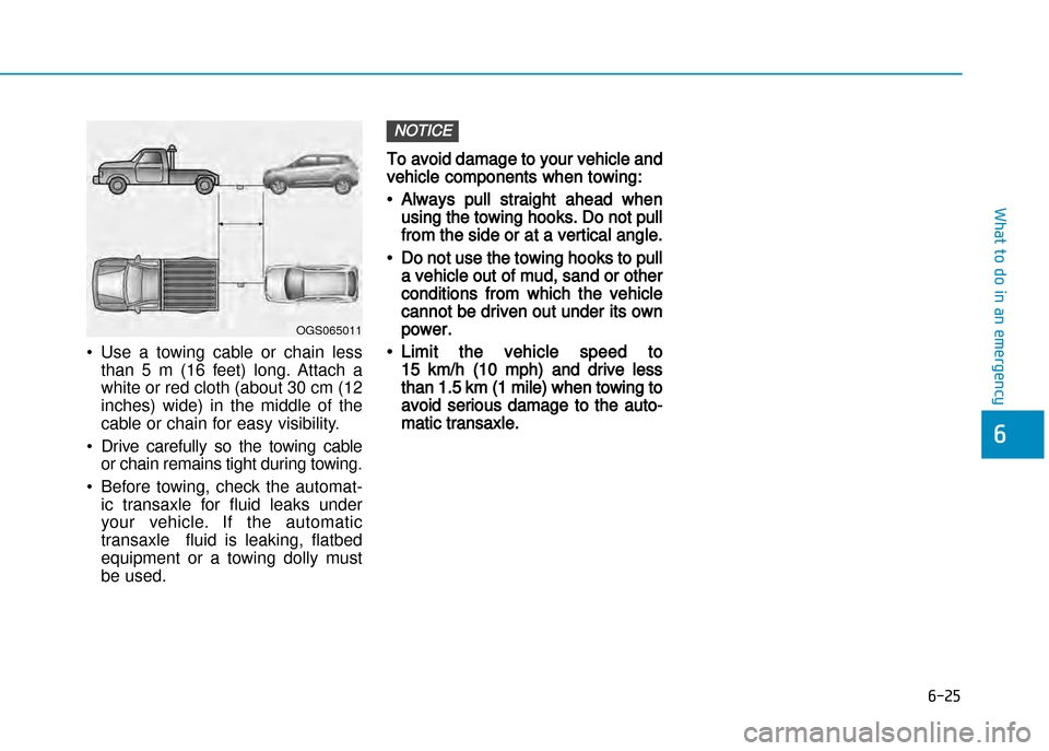 Hyundai Creta 2016  Owners Manual 6-25
What to do in an emergency
6
•Use  a  towing  cable  or  chain  less
than  5  m  (16  feet)  long.  Attach  a
white or red cloth (about 30 cm (12 
inches)  wide)  in  the  middle  of  the
cable
