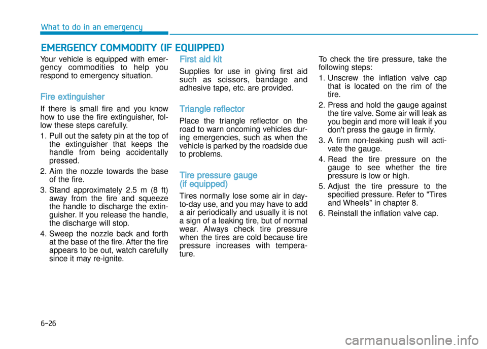 Hyundai Creta 2016  Owners Manual 6-26
What to do in an emergency
Your  vehicle  is  equipped  with emer�
gency  commodities  to  help  you 
respond to emergency situation.
Fire extinguisher 
If  there  is  small  fire  and  you  know