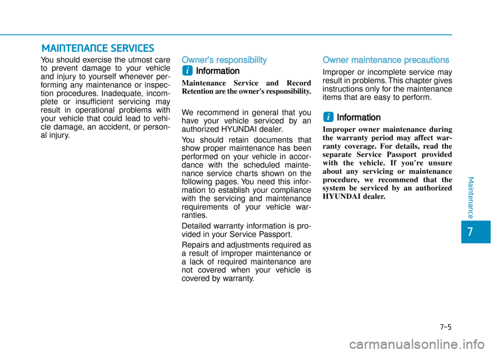 Hyundai Creta 2016  Owners Manual 7-5
7
Maintenance
MAINTENANCE SERVICES
You  should  exercise  the  utmost  care 
to  prevent  damage  to  your  vehicle
and  injury  to  yourself  whenever  per�
forming  any  maintenance  or  inspec�