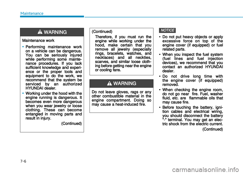 Hyundai Creta 2016  Owners Manual 7-6
Maintenance
•Do not put heavy objects or apply
excessive force on top of the
engine cover (if equipped) or fuel
related parts. 
•When you inspect the fuel system
(fuel lines and fuel injection