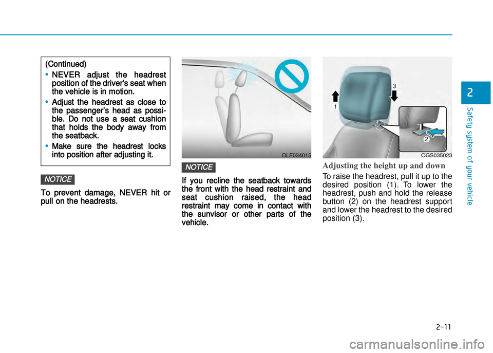 Hyundai Creta 2016 Service Manual 2-11
Safety system of your vehicle
2
To prevent damage, NEVER hit or
pull on the headrests.
If you recline the seatback towards
the front with the head restraint and
seat cushion raised, the head
rest