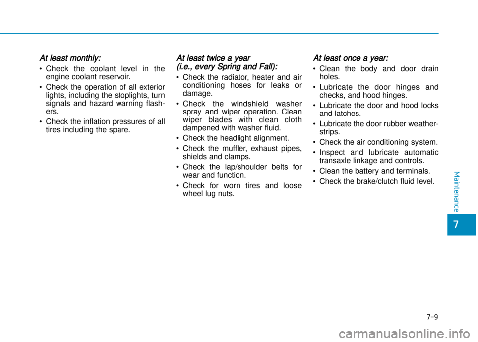 Hyundai Creta 2016  Owners Manual 7-9
7
Maintenance
At least monthly:
• Check  the  coolant  level  in  theengine coolant reservoir.
• Check  the  operation  of  all  exterior lights, including the stoplights, turn 
signals  and  