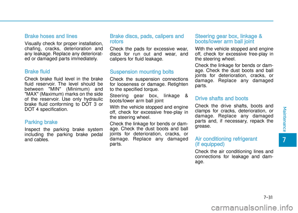 Hyundai Creta 2016  Owners Manual 7-31
7
Maintenance
Brake hoses and lines
Visually check for proper installation, 
chafing,  cracks,  deterioration  and
any leakage. Replace any deteriorat�
ed or damaged parts immediately.
Brake flui