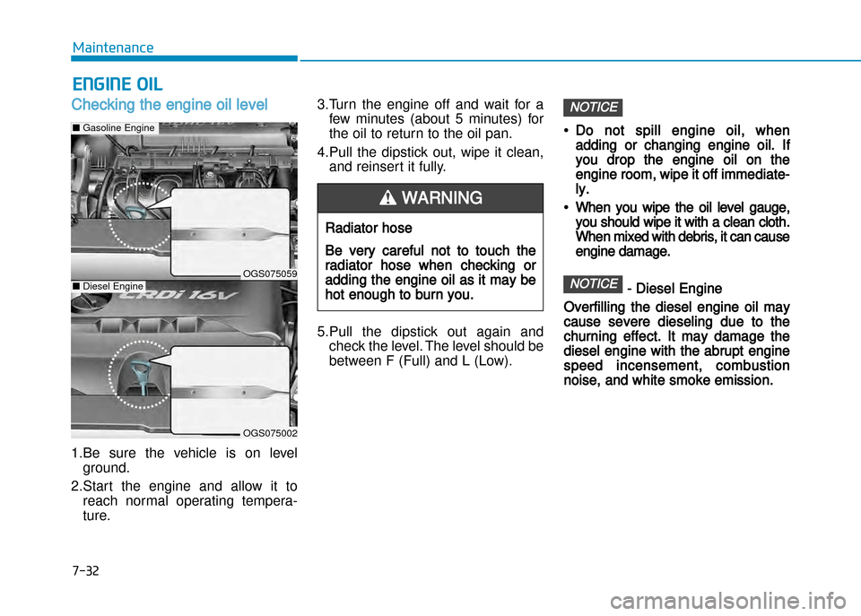 Hyundai Creta 2016  Owners Manual 7-32
Maintenance
ENGINE OIl
Checking the engine oil level  
1.Be  sure  the  vehicle  is  on  levelground.
2.Start  the  engine  and  allow  it  to reach  normal  operating  tempera� 
ture. 3.Turn  th