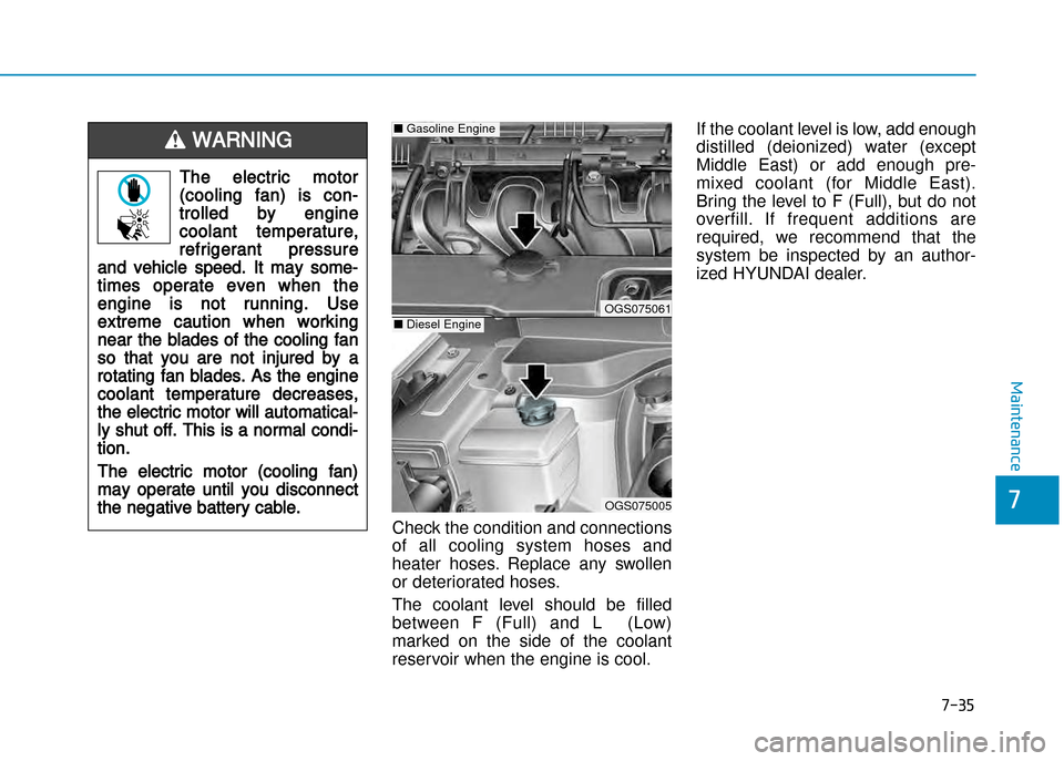 Hyundai Creta 2016  Owners Manual 7-35
7
Maintenance
Check the condition and connections 
of  all  cooling  system  hoses  and
heater  hoses.  Replace  any  swollen
or deteriorated hoses. 
The  coolant  level  should  be  filled
betwe