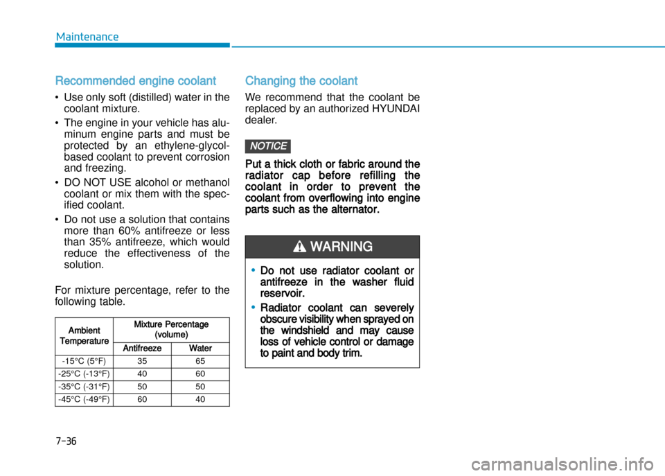 Hyundai Creta 2016  Owners Manual 7-36
Maintenance
Recommended engine coolant
• Use only soft (distilled) water in thecoolant mixture.
• The engine in your vehicle has alu� minum  engine  parts  and  must  be 
protected  by  an  e