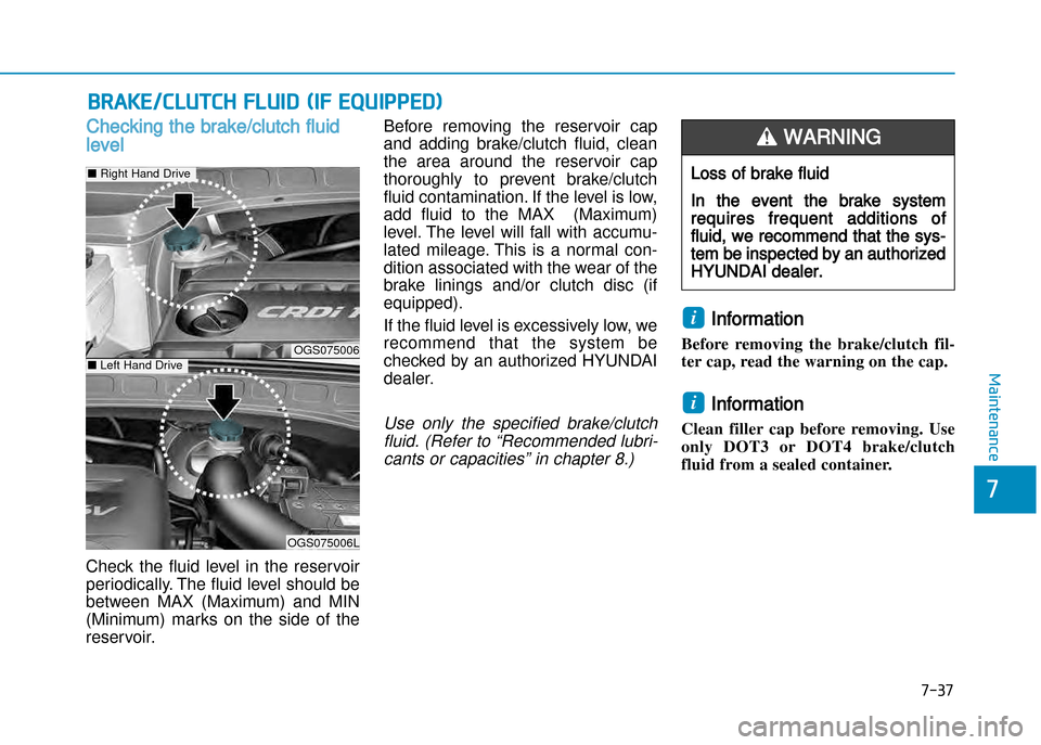 Hyundai Creta 2016  Owners Manual 7-37
7
Maintenance
BRAKE/CluTCh FluId (IF EquIPPEd)
Checking the brake/clutch fluid
level
Check  the  fluid  level  in  the  reservoir
periodically. The fluid level should be
between  MAX  (Maximum)  