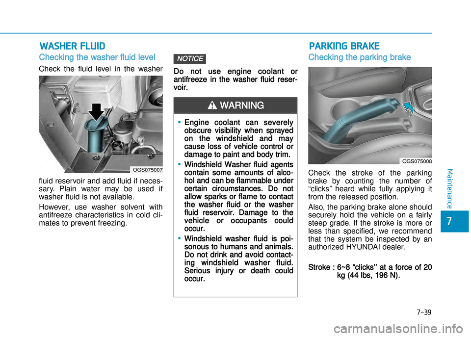 Hyundai Creta 2016  Owners Manual 7-39
7
Maintenance
WAShER FluId
Checking the washer fluid level  
Check  the  fluid  level  in  the  washer 
fluid reservoir and add fluid if neces� 
sary.  Plain  water  may  be  used  if
washer flui