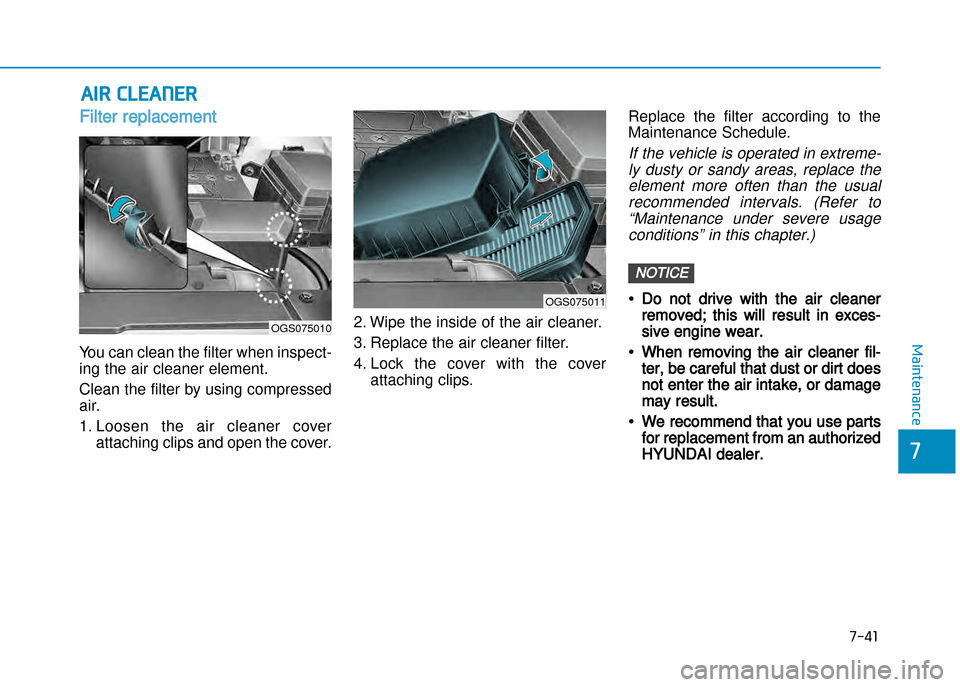 Hyundai Creta 2016  Owners Manual 7-41
7
Maintenance
AIR ClEANER 
Filter replacement  
You can clean the filter when inspect�
ing the air cleaner element. 
Clean the filter by using compressed 
air. 
1. Loosen  the  air  cleaner  cove