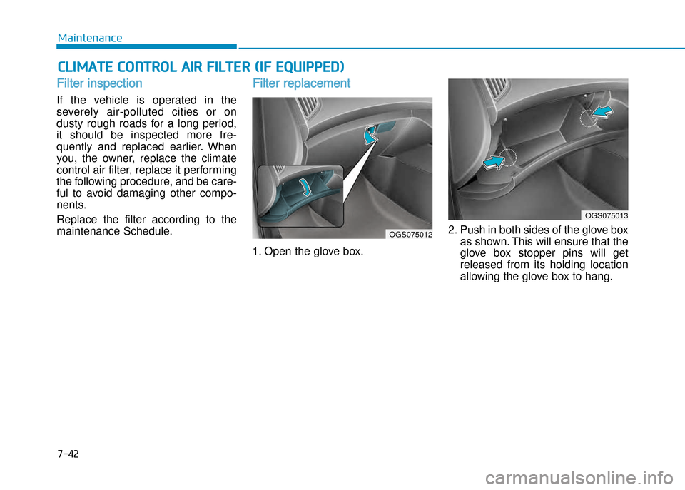 Hyundai Creta 2016  Owners Manual 7-42
Maintenance
ClIMATE CONTROl AIR FIlTER (IF EquIPPEd)
Filter inspection
If  the  vehicle  is  operated  in  the 
severely  air�polluted  cities  or  on
dusty  rough  roads  for  a  long  period,
i