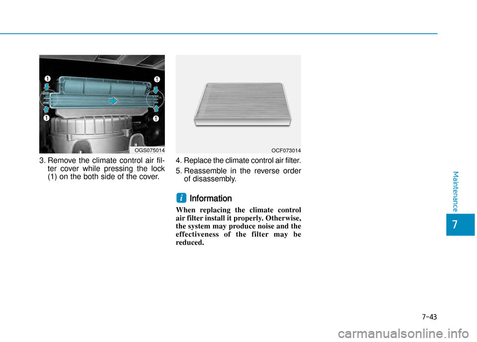 Hyundai Creta 2016  Owners Manual 7-43
7
Maintenance
3. Remove  the  climate  control  air  fil�
ter  cover  while  pressing  the  lock 
(1) on the both side of the cover. 4. Replace the climate control air filter. 
5. Reassemble  in 