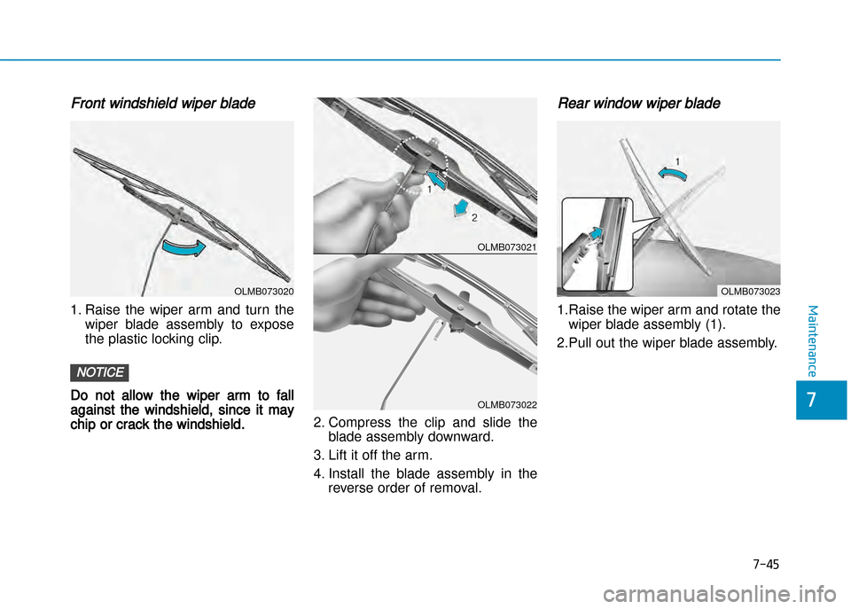 Hyundai Creta 2016  Owners Manual 7-45
7
Maintenance
Front windshield wiper blade
1. Raise  the  wiper  arm  and  turn  thewiper  blade  assembly  to  expose 
the plastic locking clip.
Do not allow the wiper arm to fall
against the wi