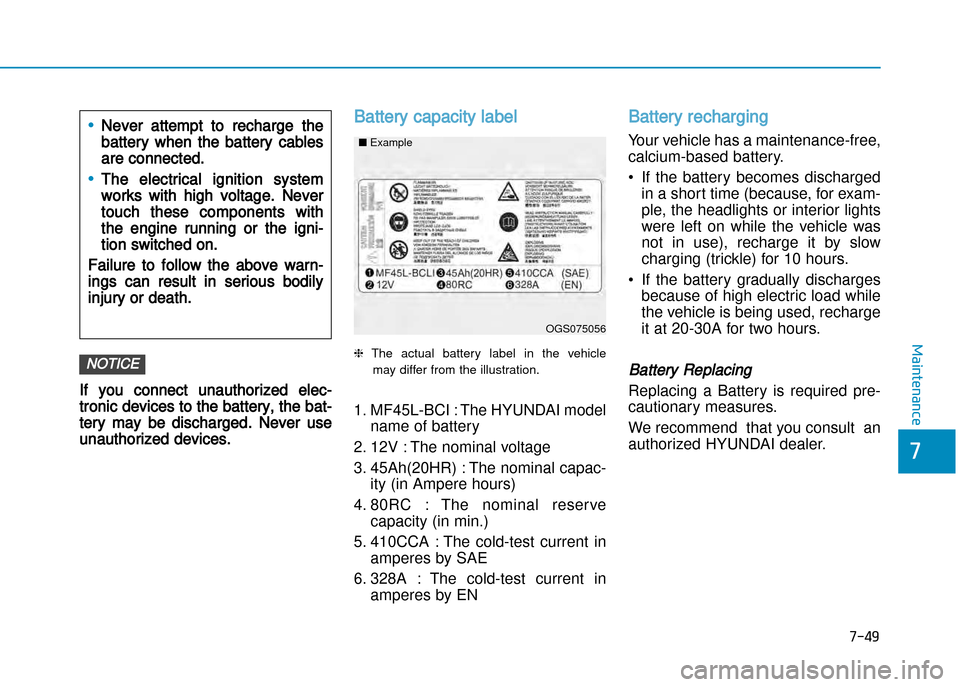 Hyundai Creta 2016  Owners Manual 7-49
7
Maintenance
If you connect unauthorized elec�
tronic devices to the battery, the bat�
tery may be discharged. Never use
unauthorized devices.
Battery capacity label 
❈The  actual  battery  la