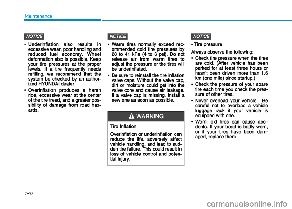 Hyundai Creta 2016  Owners Manual 7-52
Maintenance
•Underinflation also results in
excessive wear, poor handling and
reduced fuel economy. Wheel
deformation also is possible. Keep
your tire pressures at the proper
levels. If a tire 