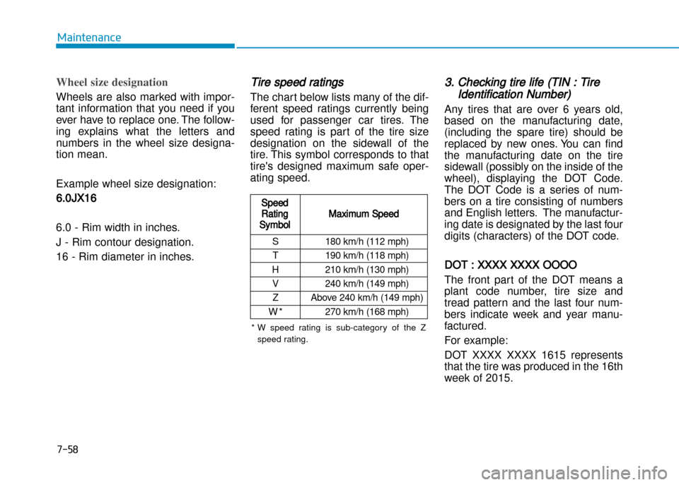Hyundai Creta 2016  Owners Manual 7-58
Maintenance
Wheel size designation  
Wheels  are  also  marked  with  impor� 
tant  information  that  you  need  if  you
ever have to replace one. The follow�
ing  explains  what  the  letters  