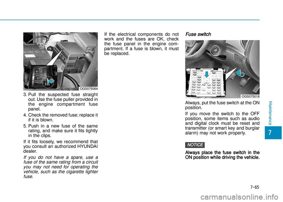 Hyundai Creta 2016  Owners Manual 7-65
7
Maintenance
3. Pull  the  suspected  fuse  straight
out. Use the fuse puller provided in 
the  engine  compar tment  fusepanel.
4. Check the removed fuse; replace it if it is blown.
5. Push  in