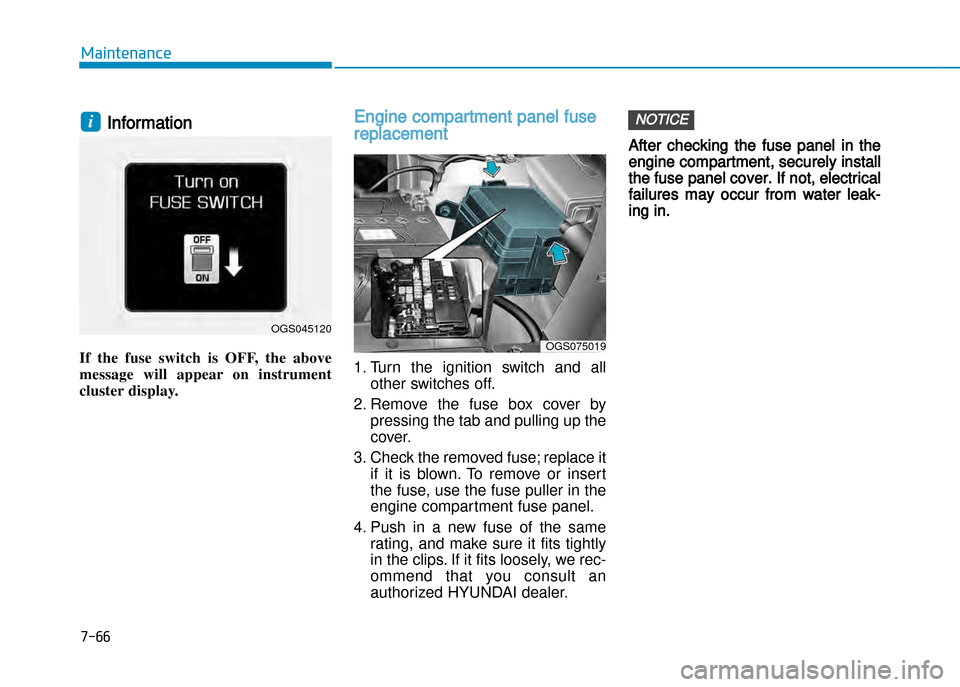 Hyundai Creta 2016  Owners Manual 7-66
Maintenance
Information 
If  the  fuse  switch  is  OFF,  the  above 
message  will  appear  on  instrument
cluster display.Engine compartment panel fuse
replacement
1. Turn  the  ignition  switc