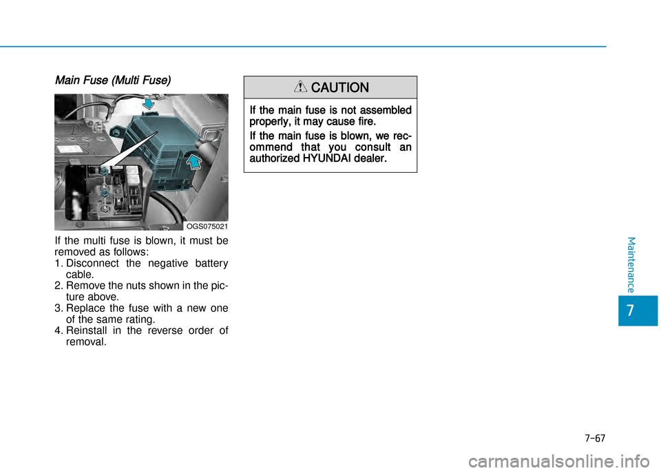 Hyundai Creta 2016  Owners Manual 7-67
7
Maintenance
Main Fuse (Multi Fuse)
If  the  multi  fuse  is  blown,  it  must  be
removed as follows: 
1. Disconnect  the  negative  battery cable.
2. Remove the nuts shown in the pic� ture abo