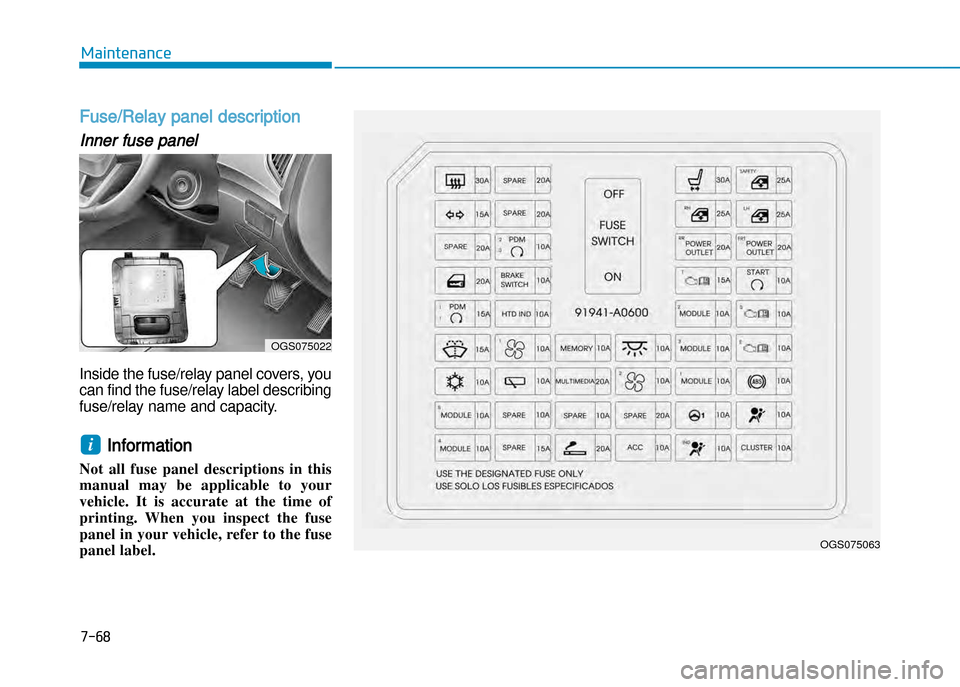 Hyundai Creta 2016  Owners Manual 7-68
Maintenance
Fuse/Relay panel description
Inner fuse panel
Inside the fuse/relay panel covers, you
can find the fuse/relay label describing 
fuse/relay name and capacity.  
Information 
Not  all  