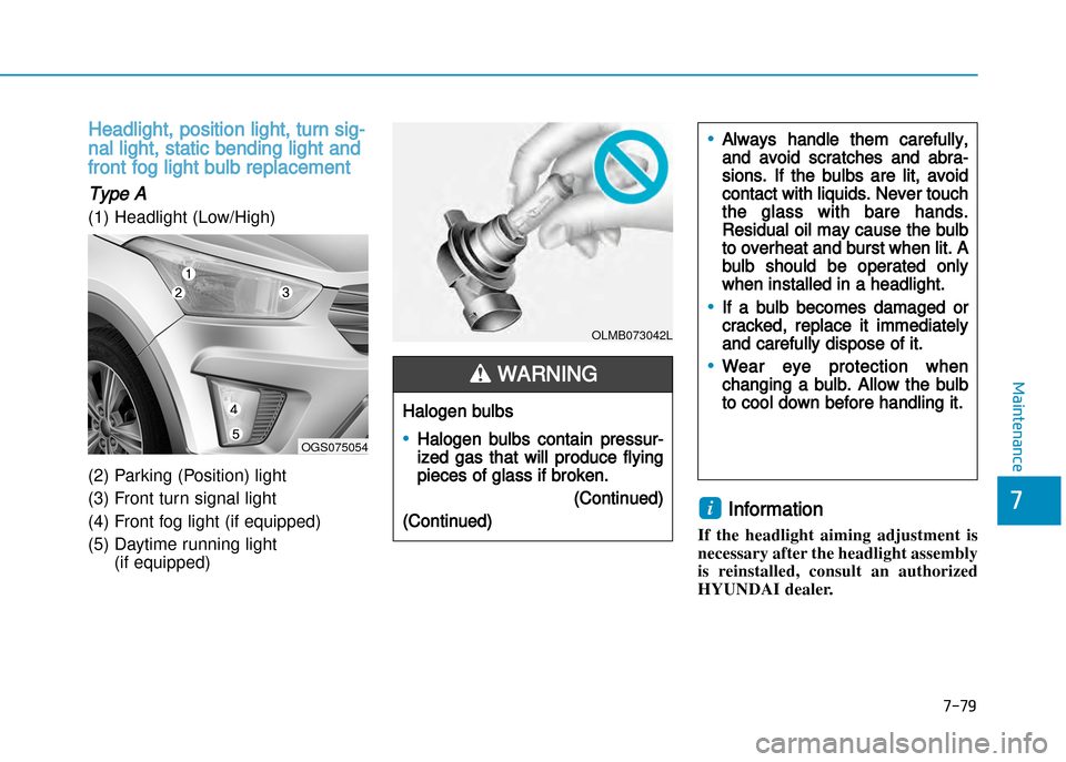 Hyundai Creta 2016  Owners Manual 7-79
7
Maintenance
Headlight, position light, turn sig�
nal light, static bending light and
front fog light bulb replacement
Type A
(1) Headlight (Low/High) 
(2) Parking (Position) light 
(3) Front tu