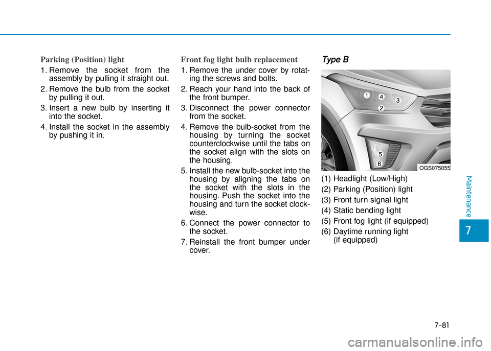 Hyundai Creta 2016  Owners Manual 7-81
7
Maintenance
Parking (Position) light
1. Remove  the  socket  from  the
assembly by pulling it straight out.
2. Remove  the  bulb  from  the  socket by pulling it out.
3. Insert  a  new  bulb  b