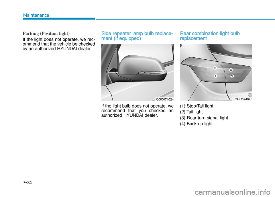 Hyundai Creta 2016  Owners Manual 7-84
Maintenance
Parking (Position light)
If the light does not operate, we rec�
ommend that the vehicle be checked 
by an authorized HYUNDAI dealer.
Side repeater lamp bulb replace�
ment (if equipped