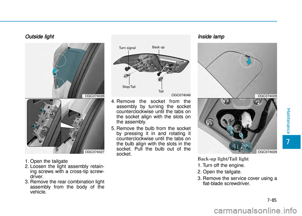 Hyundai Creta 2016  Owners Manual 7-85
7
Maintenance
Outside light
1. Open the tailgate 
2. Loosen  the  light  assembly  retain�ing  screws  with  a  cross�tip  screw�
driver. 
3. Remove the rear combination light assembly  from  the