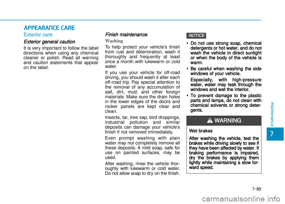 Hyundai Creta 2016  Owners Manual 7-89
7
Maintenance
APPEARANCE CARE
Exterior care
Exterior general caution 
It is very important to follow the label 
directions  when  using  any  chemical
cleaner  or  polish.  Read  all  warning
and
