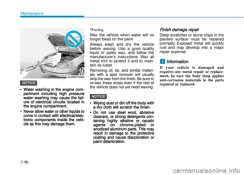 Hyundai Creta 2016  Owners Manual 7-90
Maintenance
•Water washing in the engine com�
partment including high pressure
water washing may cause the fail�
ure of electrical circuits located in
the engine compartment.
•Never allow wat