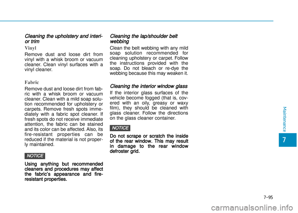 Hyundai Creta 2016  Owners Manual 7-95
7
Maintenance
Cleaning the upholstery and interi�
or trim 
Vinyl 
Remove  dust  and  loose  dirt  from 
vinyl  with  a  whisk  broom  or  vacuum
cleaner.  Clean  vinyl  surfaces  with  a
vinyl cl