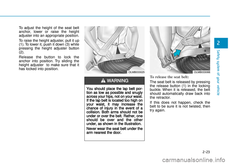 Hyundai Creta 2016 Workshop Manual 2-23
Safety system of your vehicle
2
To  adjust  the  height  of  the  seat  belt
anchor,  lower  or  raise  the  height 
adjuster into an appropriate position.  
To raise the height adjuster, pull it