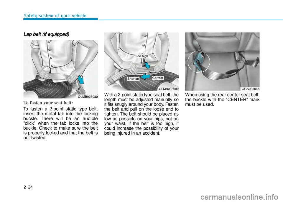 Hyundai Creta 2016 Workshop Manual 2-24
Safety system of your vehicle
Lap belt (if equipped)
To fasten your seat belt:
To  fasten  a  2�point  static  type  belt, 
insert  the  metal  tab  into  the  locking
buckle.  There  will  be  a
