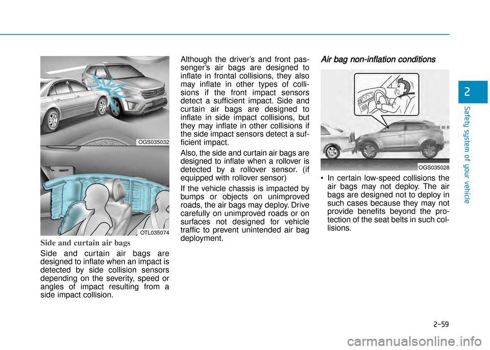 Hyundai Creta 2016 Manual Online 2-59
Safety system of your vehicle
2
Side and curtain air bags 
Side and  cur tain  air  bags  are
designed to inflate when an impact is
detected  by  side  collision  sensors 
depending  on  the  sev
