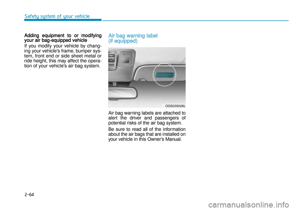 Hyundai Creta 2016 Owners Manual 2-64
Safety system of your vehicle
Adding equipment to or modifyingyour air bag�equipped vehicle
If   you  modify   your  v ehicle by  chang�
ing  your v ehicles  frame,  bumper  sys�
tem,  front  en