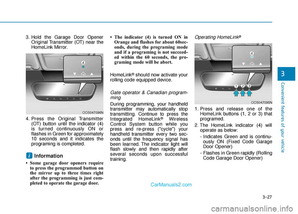 Hyundai Elantra 2020 Owners Manual 3-27
Convenient features of your vehicle
3
3. Hold the Garage Door OpenerOriginal Transmitter (OT) near the
HomeLink Mirror.
4. Press the Original Transmitter (OT) button until the indicator (4)
is tu Hyundai Elantra 2020 Owners Manual 3-27
Convenient features of your vehicle
3
3. Hold the Garage Door OpenerOriginal Transmitter (OT) near the
HomeLink Mirror.
4. Press the Original Transmitter (OT) button until the indicator (4)
is tu